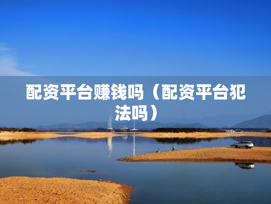 配资平台赚钱吗（配资平台犯法吗）
