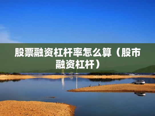 股票融资杠杆率怎么算（股市融资杠杆）