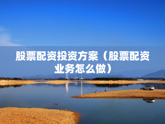 股票配资投资方案（股票配资业务怎么做）