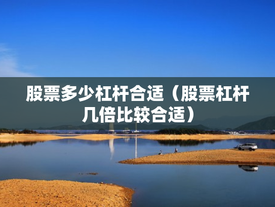 股票多少杠杆合适（股票杠杆几倍比较合适）