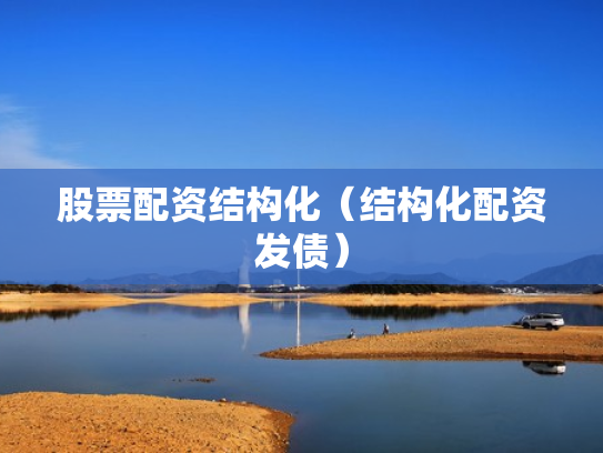 股票配资结构化（结构化配资发债）