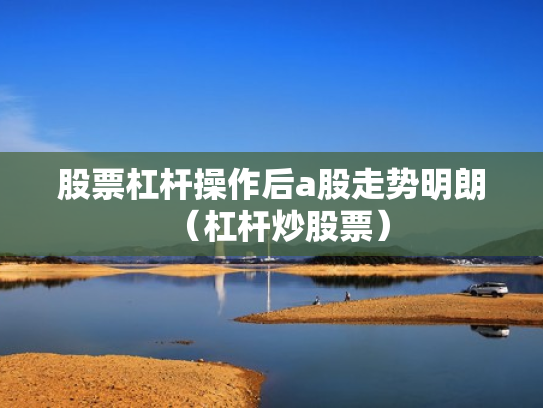 股票杠杆操作后a股走势明朗（杠杆炒股票）