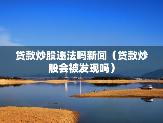 贷款炒股违法吗新闻（贷款炒股会被发现吗）