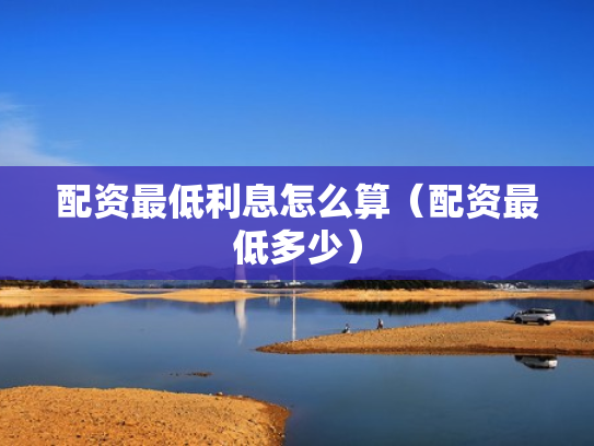 配资最低利息怎么算（配资最低多少）
