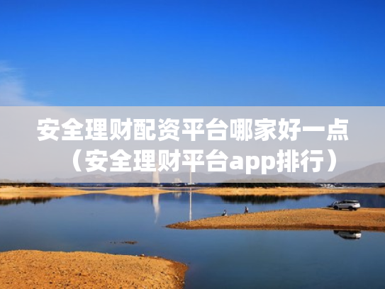 安全理财配资平台哪家好一点（安全理财平台app排行）