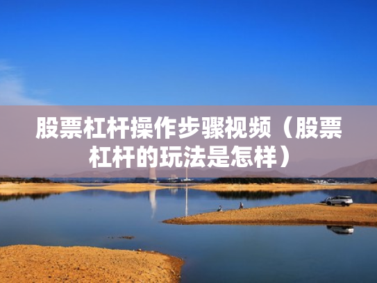 股票杠杆操作步骤视频（股票杠杆的玩法是怎样）
