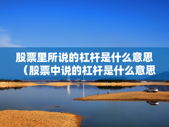 股票里所说的杠杆是什么意思（股票中说的杠杆是什么意思）