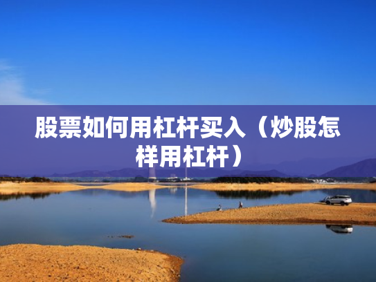 股票如何用杠杆买入（炒股怎样用杠杆）
