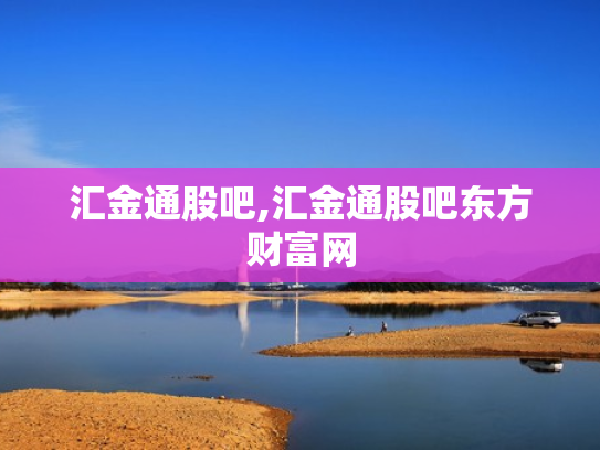 汇金通股吧,汇金通股吧东方财富网