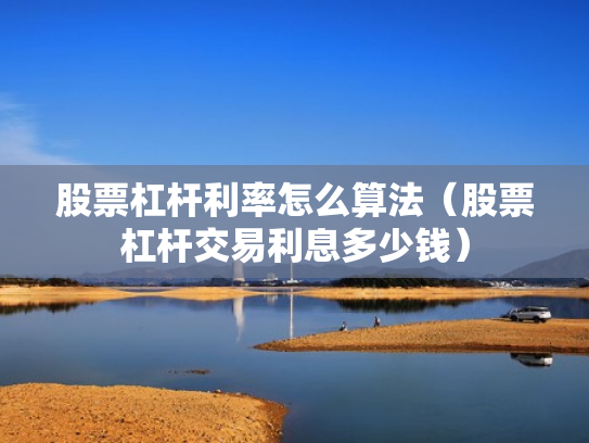 股票杠杆利率怎么算法（股票杠杆交易利息多少钱）