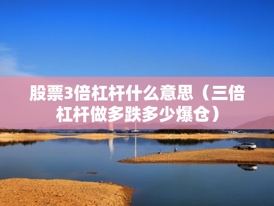 股票3倍杠杆什么意思（三倍杠杆做多跌多少爆仓）