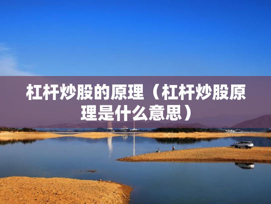 杠杆炒股的原理（杠杆炒股原理是什么意思）