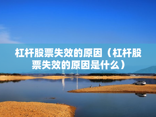杠杆股票失效的原因（杠杆股票失效的原因是什么）
