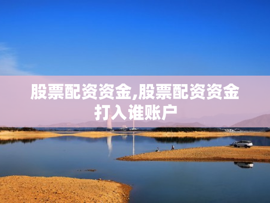 股票配资资金,股票配资资金打入谁账户