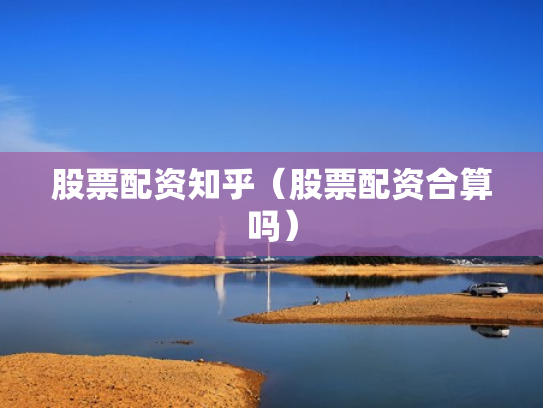 股票配资知乎（股票配资合算吗）