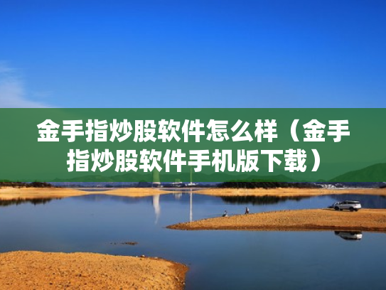 金手指炒股软件怎么样（金手指炒股软件手机版下载）