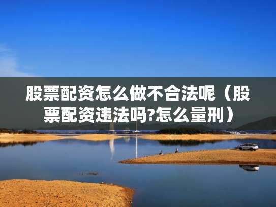 股票配资怎么做不合法呢（股票配资违法吗?怎么量刑）