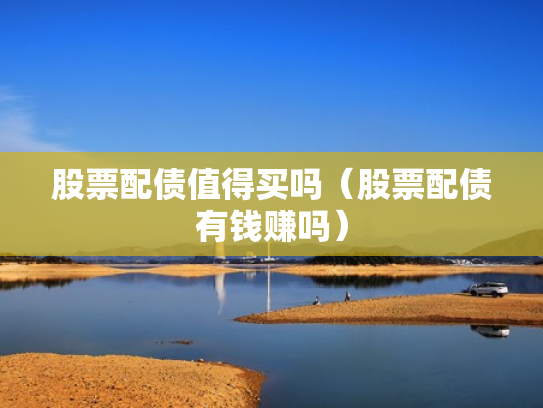 股票配债值得买吗（股票配债有钱赚吗）