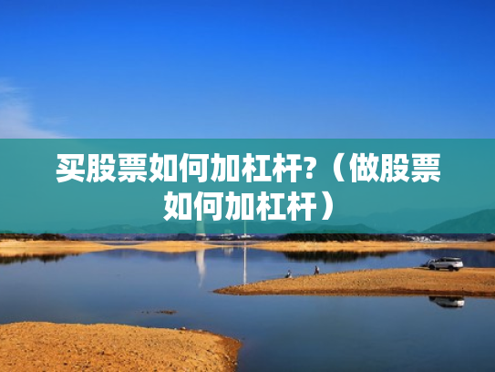 买股票如何加杠杆?（做股票如何加杠杆）