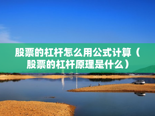 股票的杠杆怎么用公式计算（股票的杠杆原理是什么）