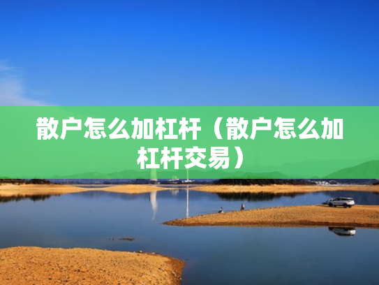 散户怎么加杠杆（散户怎么加杠杆交易）