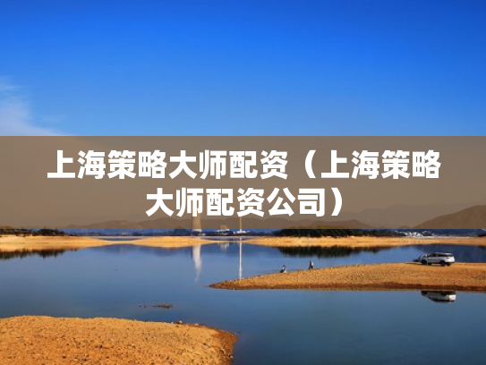 上海策略大师配资（上海策略大师配资公司）