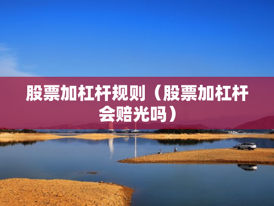 股票加杠杆规则（股票加杠杆会赔光吗）