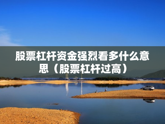 股票杠杆资金强烈看多什么意思（股票杠杆过高）