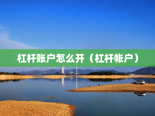 杠杆账户怎么开（杠杆帐户）