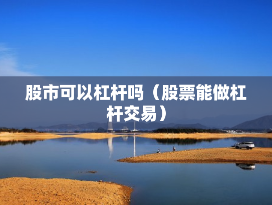 股市可以杠杆吗（股票能做杠杆交易）