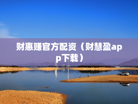财惠赚官方配资（财慧盈app下载）