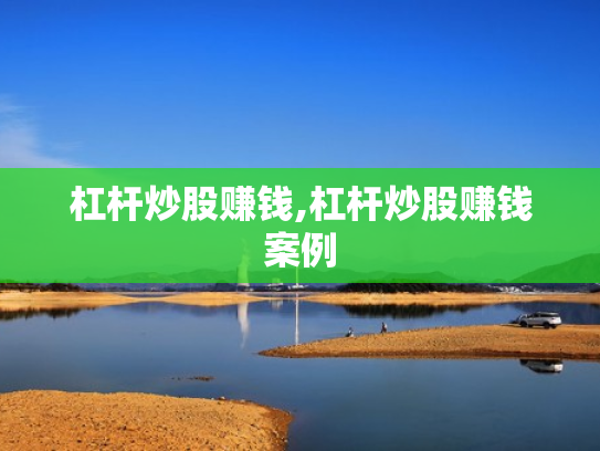 杠杆炒股赚钱,杠杆炒股赚钱案例
