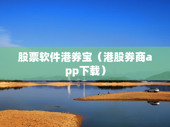 股票软件港券宝（港股券商app下载）