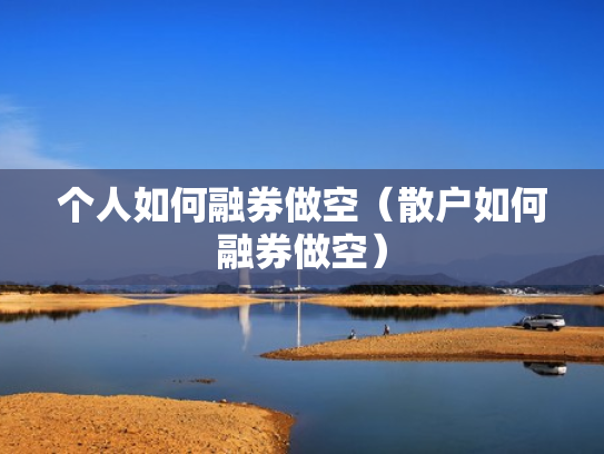 个人如何融券做空（散户如何融券做空）