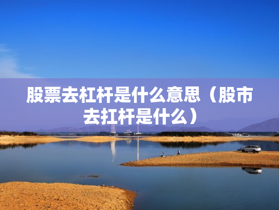 股票去杠杆是什么意思（股市去扛杆是什么）