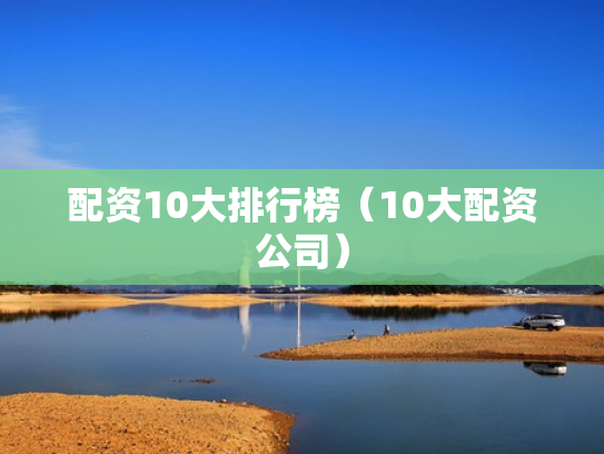 配资10大排行榜（10大配资公司）