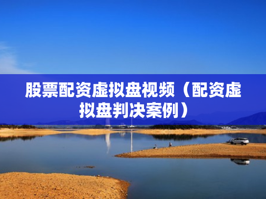 股票配资虚拟盘视频（配资虚拟盘判决案例）