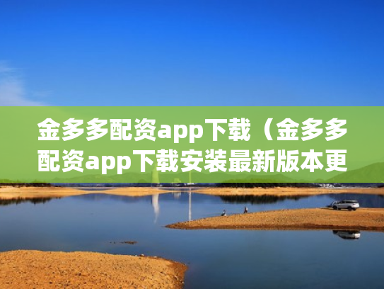 金多多配资app下载（金多多配资app下载安装最新版本更新内容）