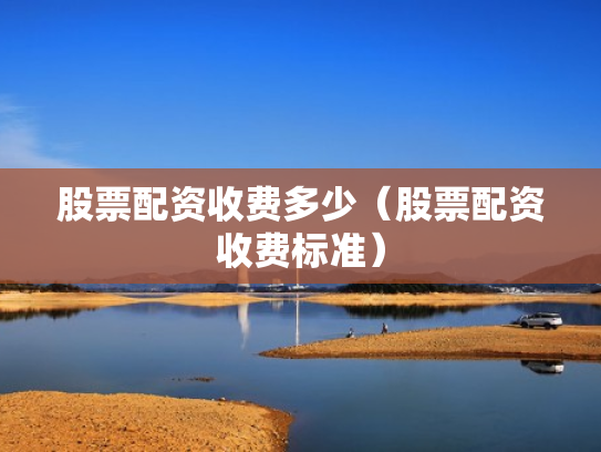 股票配资收费多少（股票配资收费标准）