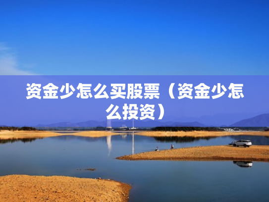 资金少怎么买股票（资金少怎么投资）