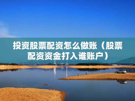 投资股票配资怎么做账（股票配资资金打入谁账户）