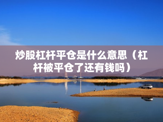 炒股杠杆平仓是什么意思（杠杆被平仓了还有钱吗）