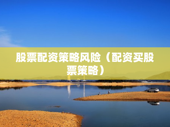 股票配资策略风险（配资买股票策略）