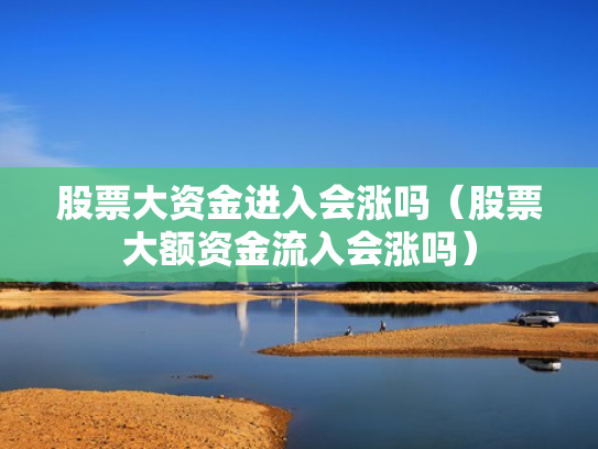 股票大资金进入会涨吗（股票大额资金流入会涨吗）