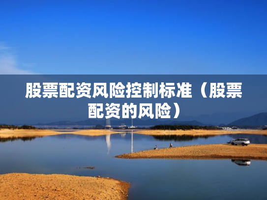 股票配资风险控制标准（股票配资的风险）