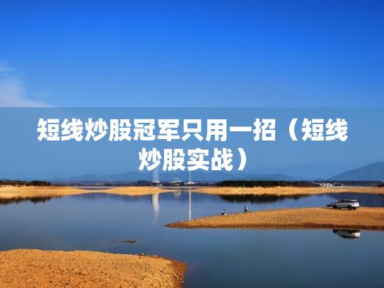 短线炒股冠军只用一招（短线炒股实战）