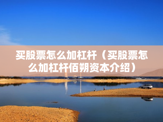买股票怎么加杠杆（买股票怎么加杠杆佰朔资本介绍）