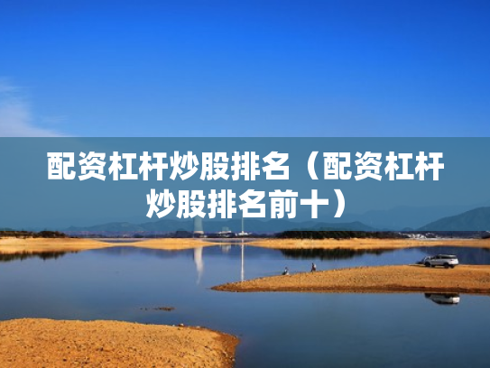 配资杠杆炒股排名（配资杠杆炒股排名前十）