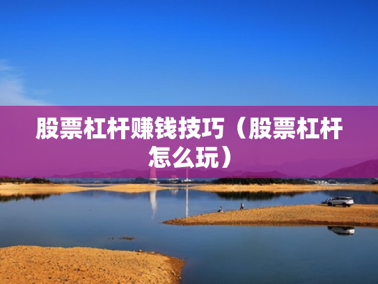 股票杠杆赚钱技巧（股票杠杆怎么玩）