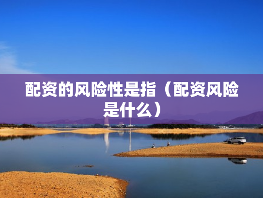 配资的风险性是指（配资风险是什么）